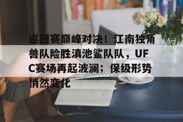 巡回赛巅峰对决！江南独角兽队险胜滇池鲨队队，UFC赛场再起波澜；保级形势悄然变化的简单介绍
